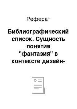 Реферат: Библиографический список. Сущность понятия "фантазия" в контексте дизайн-образования. Роль фантазии в обучении методу художественно-композиционного моделирования