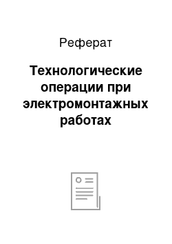 Реферат: Технологические операции при электромонтажных работах