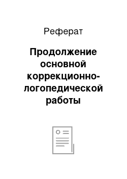 Реферат: Продолжение основной коррекционно-логопедической работы