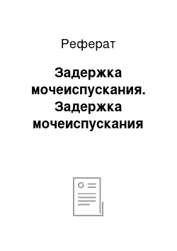 Реферат: Задержка мочеиспускания. Задержка мочеиспускания