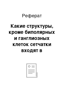 Реферат: Какие структуры, кроме биполярных и ганглиозных клеток сетчатки входят в проводниковый отдел анализатора? Какова их роль в оценке зрительной информации?