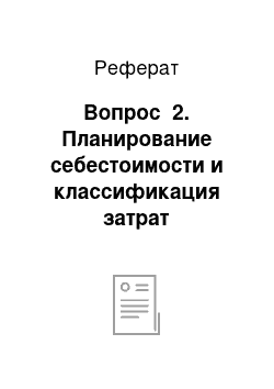 Реферат: Вопрос №2. Планирование себестоимости и классификация затрат