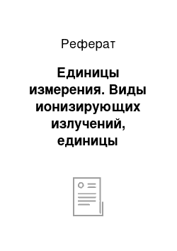 Реферат: Единицы измерения. Виды ионизирующих излучений, единицы измерения, воздействие на организм человека