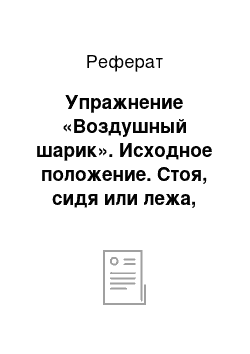 Реферат: Упражнение «Воздушный шарик». Исходное положение. Стоя, сидя или лежа, положив руки на нижнюю часть ребер