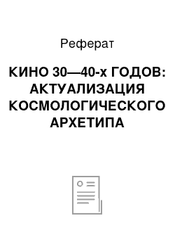 Реферат: КИНО 30—40-х ГОДОВ: АКТУАЛИЗАЦИЯ КОСМОЛОГИЧЕСКОГО АРХЕТИПА