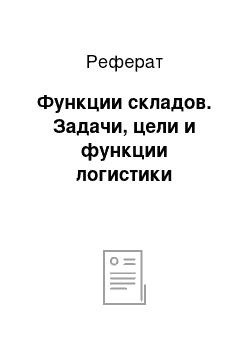 Реферат: Функции складов. Задачи, цели и функции логистики