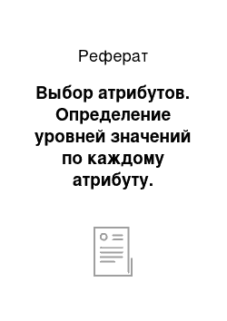 Реферат: Выбор атрибутов. Определение уровней значений по каждому атрибуту. Определение сочетаний атрибутов