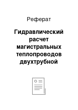 Реферат: Гидравлический расчет магистральных теплопроводов двухтрубной водяной тепловойсети закрытой системы теплоснабжения