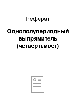 Реферат: Однополупериодный выпрямитель (четвертьмост)