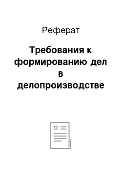 Реферат: Требования к формированию дел в делопроизводстве