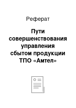 Реферат: Пути совершенствования управления сбытом продукции ТПО «Амтел»