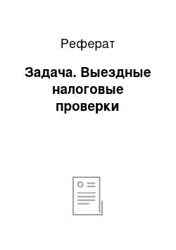 Реферат: Задача. Выездные налоговые проверки