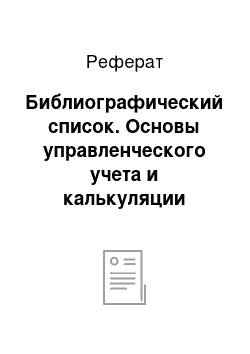 Реферат: Библиографический список. Основы управленческого учета и калькуляции