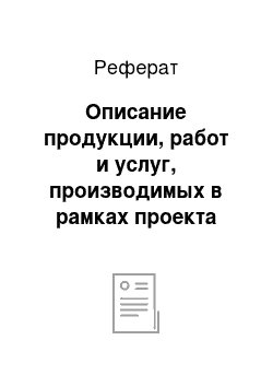 Реферат: Описание продукции, работ и услуг, производимых в рамках проекта