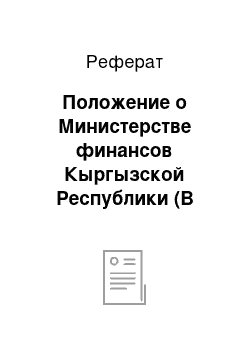 Реферат: Положение о Министерстве финансов Кыргызской Республики (В редакции постановлений Правительства КР от 31 мая 2013 года № 309, 4 июля 2014 года № 370)