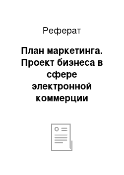 Реферат: План маркетинга. Проект бизнеса в сфере электронной коммерции