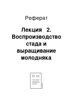 Реферат: Лекция № 2. Воспроизводство стада и выращивание молодняка крупного рогатого скота