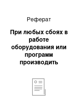 Реферат: При любых сбоях в работе оборудования или программ производить необходимый осмотр