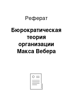 Реферат: Бюрократическая теория организации Макса Вебера