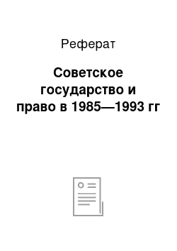 Реферат: Советское государство и право в 1985—1993 гг