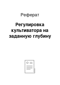 Реферат: Регулировка культиватора на заданную глубину