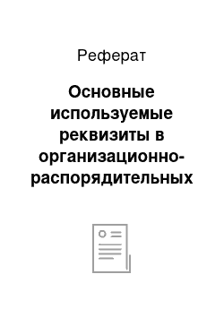 Реферат: Основные используемые реквизиты в организационно-распорядительных документах и их оформление