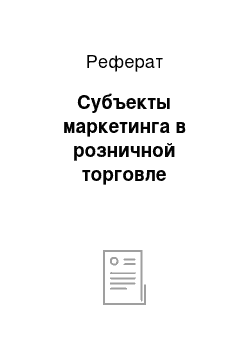 Реферат: Субъекты маркетинга в розничной торговле