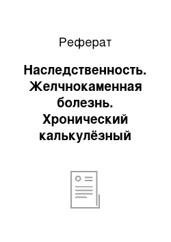 Реферат: Наследственность. Желчнокаменная болезнь. Хронический калькулёзный холецистит