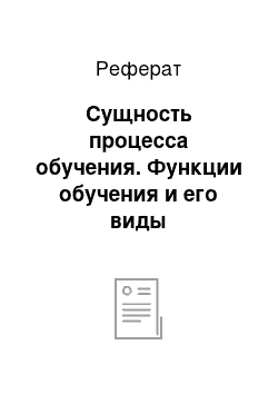 Реферат: Сущность процесса обучения. Функции обучения и его виды