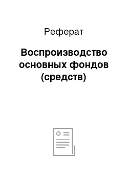 Реферат: Воспроизводство основных фондов (средств)