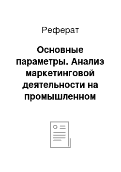 Реферат: Основные параметры. Анализ маркетинговой деятельности на промышленном предприятии