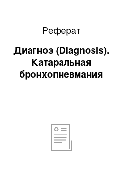 Реферат: Диагноз (Diagnosis). Катаральная бронхопневмания