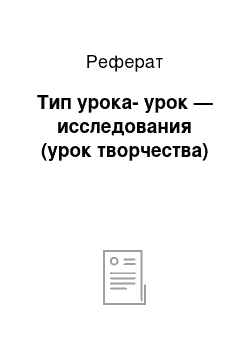 Реферат: Тип урока-урок — исследования (урок творчества)