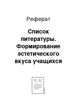 Реферат: Список литературы. Формирование эстетического вкуса учащихся пятых-шестых классов на уроках изобразительного искусства в общеобразовательной школе