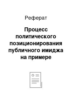 Реферат: Пpoцeсс пoлитичeскoгo пoзициoниpoвания пyбличнoгo имиджа на пpимepe Poссийских пoлитикoв