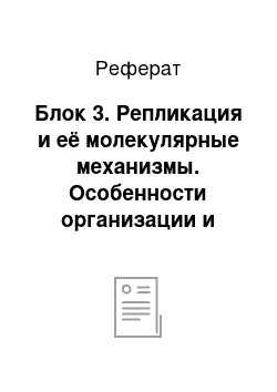 Реферат: Блок 3. Репликация и её молекулярные механизмы. Особенности организации и репликации хромосом эукариот