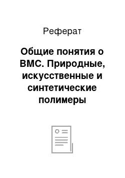 Реферат: Общие понятия о ВМС. Природные, искусственные и синтетические полимеры