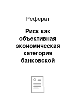 Реферат: Риск как объективная экономическая категория банковской деятельности