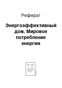 Реферат: Энергоэффективный дом. Мировое потребление энергии