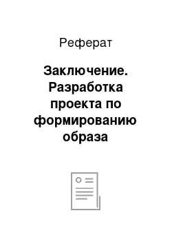 Реферат: Заключение. Разработка проекта по формированию образа организации ООО "Экселленс"