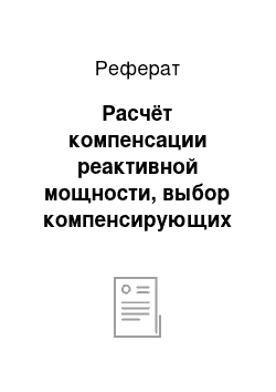 Реферат: Расчёт компенсации реактивной мощности, выбор компенсирующих устройств и их размещение в сети