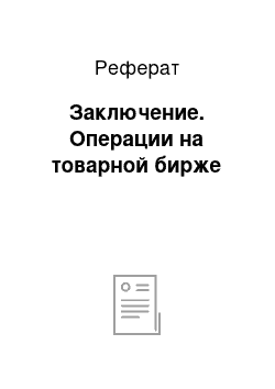 Реферат: Заключение. Операции на товарной бирже