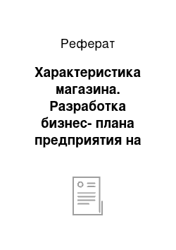 Реферат: Характеристика магазина. Разработка бизнес-плана предприятия на примере ООО "Рубин-плюс" г. Тамбов