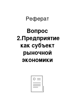 Реферат: Вопрос №2.Предприятие как субъект рыночной экономики