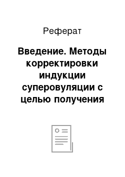 Реферат: Введение. Методы корректировки индукции суперовуляции с целью получения оптимального количества эмбрионов, пригодных к трансплантации