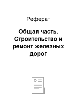 Реферат: Общая часть. Строительство и ремонт железных дорог