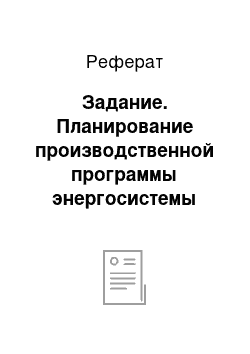 Реферат: Задание. Планирование производственной программы энергосистемы