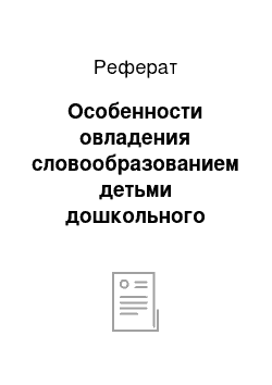 Реферат: Особенности овладения словообразованием детьми дошкольного возраста в онтогенезе