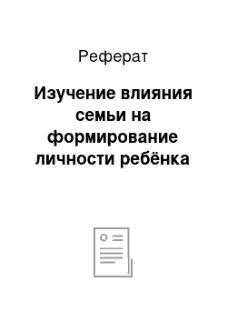 Реферат: Изучение влияния семьи на формирование личности ребёнка