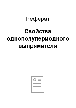 Реферат: Свойства однополупериодного выпрямителя